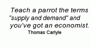 Teach a parrot the terms supply and demand and you've got an economist. - Thomas Carlyle